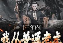 三年内,我从普通老虎成为妖尊这本小说完结了吗?免费查看最新章节-贝壳文学
