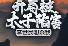 开局被太子陷害，李世民想杀我小说的所有章节都能在哪里免费读到？-贝壳文学