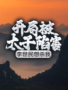 开局被太子陷害，李世民想杀我小说的所有章节都能在哪里免费读到？