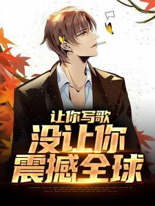 让你写歌，没让你震撼全球小说完结版章节免费阅读