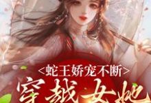 蛇王娇宠不断,穿越女她逃不掉小说,蛇王娇宠不断,穿越女她逃不掉玄祈千夏-贝壳文学