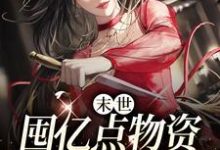 哪里能找到末世：囤亿点物资躺平真爽小说的最新更新和免费章节？-贝壳文学