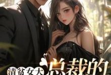 清贫女大,总裁的心头宝这本小说完结了吗?免费查看最新章节-贝壳文学