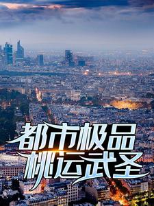 在线寻找都市极品桃运武圣小说的无删减版本