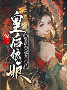 《惊！皇后娘娘靠富态冠宠六宫》小说章节在线试读，《惊！皇后娘娘靠富态冠宠六宫》最新章节目录