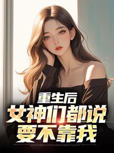 已完结小说《重生后，女神们都说要不靠我》在线章节阅读