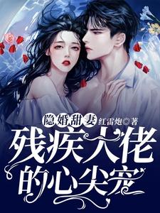隐婚甜妻，残疾大佬的心尖宠免费阅读，隐婚甜妻，残疾大佬的心尖宠章节目录