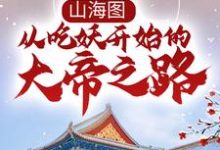 山海图:从吃妖开始的大帝之路小说的无弹窗阅读体验,寻找免费阅读网站-贝壳文学