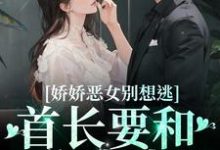 娇娇恶女别想逃!首长要和你亲亲江知念霍凛小说大结局免费试读-贝壳文学