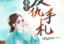 重生复仇手札小说的最新章节在哪里更新?免费追踪阅读-贝壳文学
