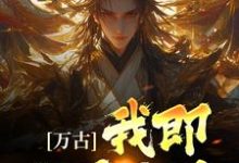 万古：我即世界无敌小说的所有章节都能在哪里免费读到？-贝壳文学