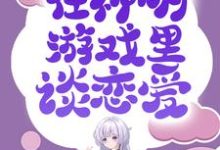 无限流:在神明游戏里谈恋爱小说阅读,无限流:在神明游戏里谈恋爱完结版-贝壳文学