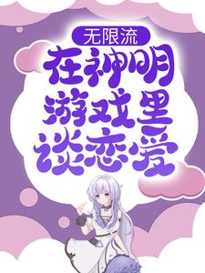 无限流：在神明游戏里谈恋爱小说阅读，无限流：在神明游戏里谈恋爱完结版