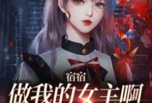 完结版《宿宿做我的女主啊,我宠你!》免费阅读-贝壳文学