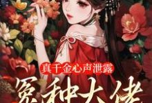 求真千金心声泄露，冤种大佬团团宠小说的全文免费阅读链接-贝壳文学