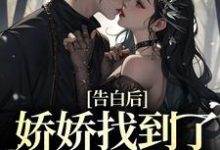 完整版的告白后,娇娇找到了最像他的人小说在哪里可以免费读到?-贝壳文学
