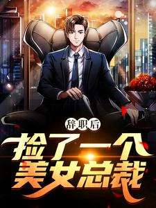 完整版的辞职后，捡了一个美女总裁小说在哪里可以免费读到？