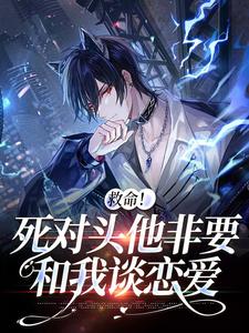 小说《救命！死对头他非要和我谈恋爱》章节免费阅读