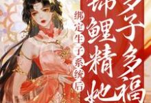 桑鲤的完整故事在哪里？读绑定生子系统后，锦鲤精她多子多福小说-贝壳文学