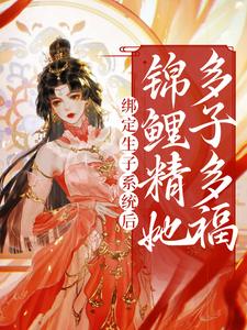 桑鲤的完整故事在哪里？读绑定生子系统后，锦鲤精她多子多福小说