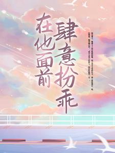 已完结小说《在他面前肆意扮乖》章节免费阅读