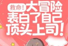 免费在线阅读救命！大冒险表白了自己顶头上司！小说的正规网站有哪些？-贝壳文学