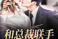 和总裁联手：挑战爱情小说的所有章节都能在哪里免费读到？-贝壳文学