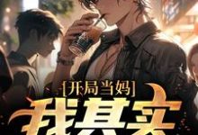 免费阅读白若溪烟梦筠为主角的小说，开局当妈，我其实是男的！在线看-贝壳文学