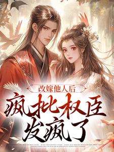 《改嫁他人后，疯批权臣发疯了》小说主角陆修砚苏皎皎章节章节免费在线阅读