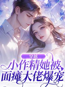 穿越：小作精她被面瘫大佬爆宠徐乐姝顾绍清，穿越：小作精她被面瘫大佬爆宠小说免费阅读