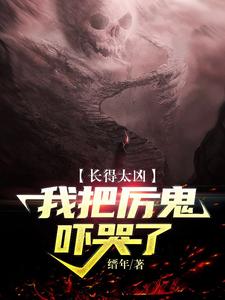 长得太凶，我把厉鬼吓哭了小说，长得太凶，我把厉鬼吓哭了章节在线阅读