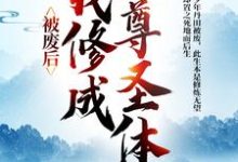 完结版《被废后,我修成至尊圣体》章节目录在线阅读-贝壳文学