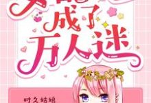 《女配她成了万人迷》小说章节在线试读，《女配她成了万人迷》最新章节目录-贝壳文学