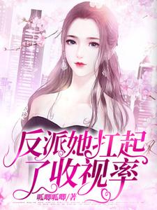 反派她扛起了收视率这本小说在哪里可以看？哪里有免费试读章节？