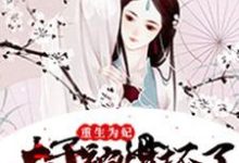 重生为妃：太子被惯坏了小说最新章节在哪里可以读到？-贝壳文学