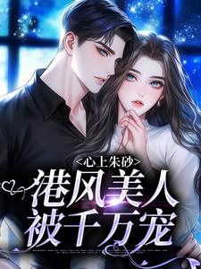 已完结小说《心上朱砂，港风美人被千万宠》在线章节阅读