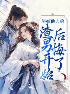 另嫁他人后，渣男开始后悔了最新章节，另嫁他人后，渣男开始后悔了免费阅读