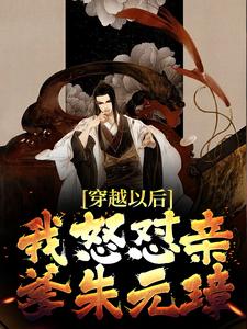 已完结小说《穿越以后，我怒怼亲爹朱元璋》最新章节