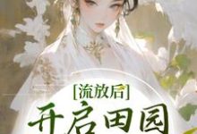 哪里能找到流放后，开启田园大女主剧本小说的最新更新和免费章节？-贝壳文学