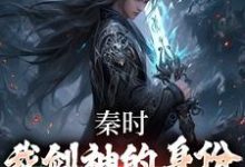 主角叫姜逸小说秦时：我剑神的身份瞒不住了章节免费阅读-贝壳文学