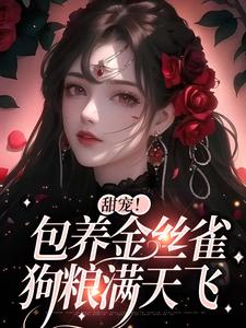 《甜宠！包养金丝雀，狗粮满天飞》小说章节在线试读，《甜宠！包养金丝雀，狗粮满天飞》最新章节目录