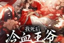 我死后,冷血王爷哭红了双眼小说免费资源,我死后,冷血王爷哭红了双眼在线阅读-贝壳文学