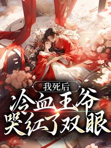 我死后，冷血王爷哭红了双眼小说免费资源，我死后，冷血王爷哭红了双眼在线阅读