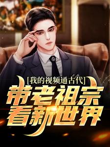 在线寻找我的视频通古代，带老祖宗看新世界小说的无删减版本