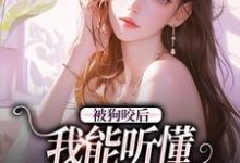 完结版《被狗咬后，我能听懂全类动物语言》免费阅读-贝壳文学