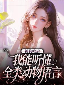 完结版《被狗咬后，我能听懂全类动物语言》免费阅读