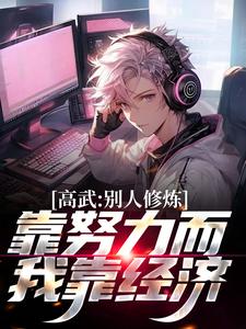 《高武：别人修炼靠努力而我靠经济》小说大结局免费试读 周进小说
