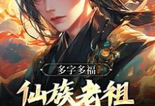 多字多福：仙族老祖今天催生了吗小说有没有完整的免费版本在线阅读？-贝壳文学
