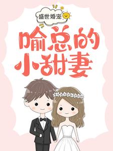 盛世婚宠，喻总的小甜妻最新章节，盛世婚宠，喻总的小甜妻免费阅读