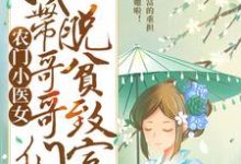 完整版的农门小医女：我带哥哥们脱贫致富小说在哪里可以免费读到？-贝壳文学